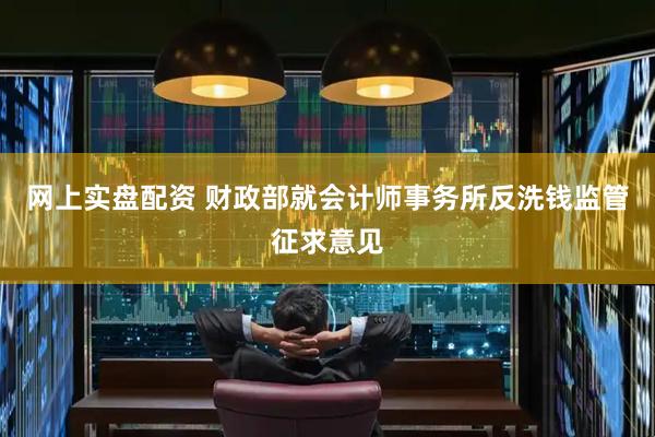网上实盘配资 财政部就会计师事务所反洗钱监管征求意见