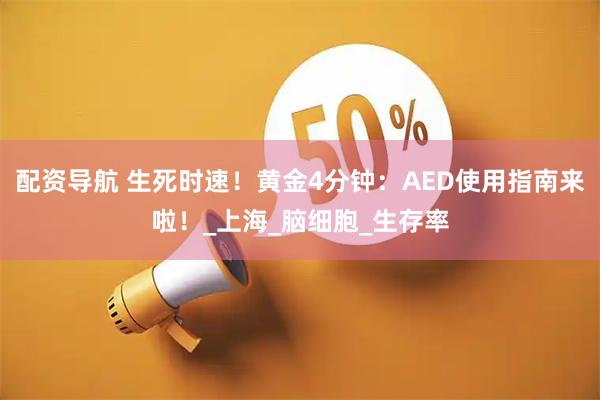配资导航 生死时速！黄金4分钟：AED使用指南来啦！_上海_脑细胞_生存率