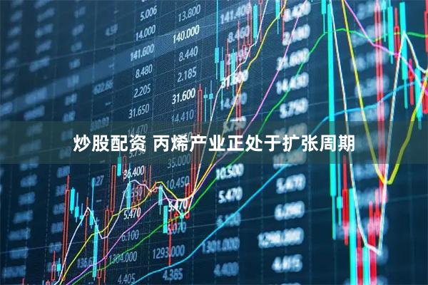 炒股配资 丙烯产业正处于扩张周期